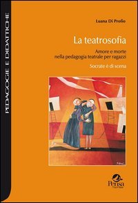 La teatrosofia. Amore e morte nella pedagogia teatrale per ragazzi. Socrate &egrave; di scena