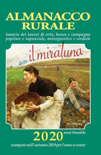Almanacco rurale detto il miraluna 2020. Lunario dei lavori di orto, bosco e campagna, popolare e sapienziale, meteognostico e cordiale