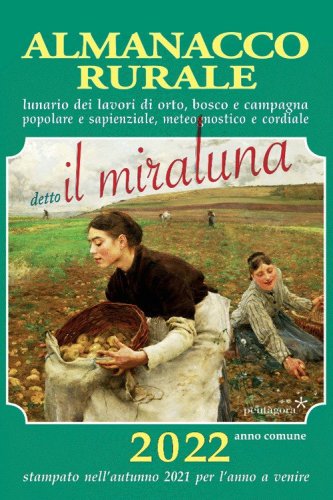 Almanacco rurale detto il miraluna 2022. Lunario dei lavori di orto, bosco e campagna popolare e sapienziale, meteognostico e cordiale