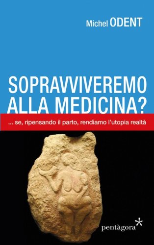 Sopravviveremo alla medicina?... Se, ripensando il parto, rendiamo l'utopia realt&agrave;