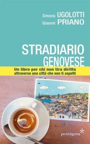 Stradario genovese. Un libro per chi non tira diritto attraverso una citt&agrave; che non ti aspetti