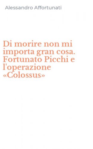 Di morire non mi importa gran cosa. Fortunato Picchi e l'operazione &laquo;Colossus&raquo;