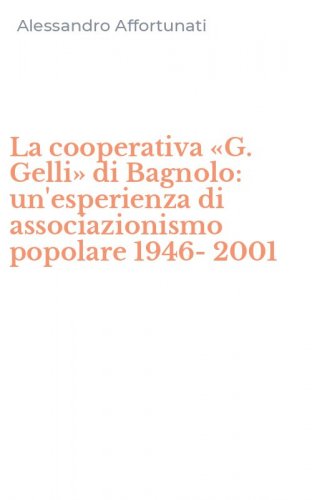 La cooperativa &laquo;G. Gelli&raquo; di Bagnolo: un'esperienza di associazionismo popolare 1946-2001