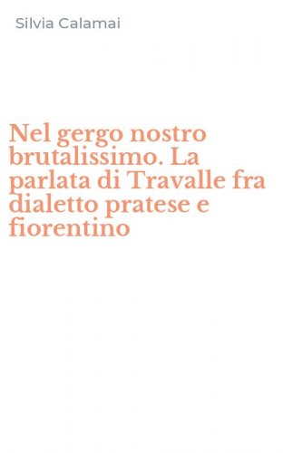 Nel gergo nostro brutalissimo. La parlata di Travalle fra dialetto pratese e fiorentino
