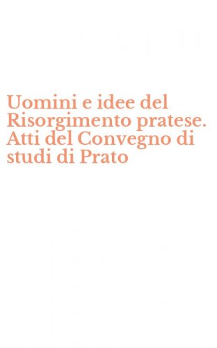 Uomini e idee del Risorgimento pratese. Atti del Convegno di studi di Prato