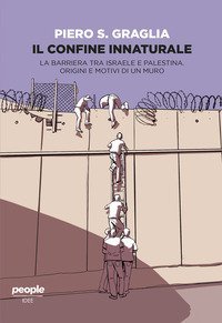 Il confine innaturale. La barriera tra Israele e Palestina. Origini e motivi di un muro
