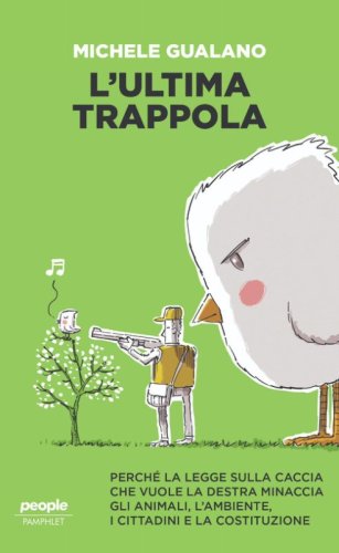 L'ultima trappola. Perch&eacute; la legge sulla caccia che vuole la destra minaccia gli animali, l'ambiente, i cittadini e la Costituzione