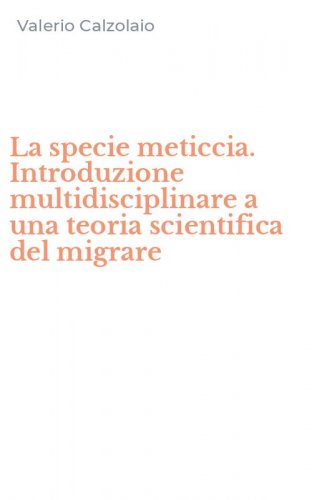 La specie meticcia. Introduzione multidisciplinare a una teoria scientifica del migrare