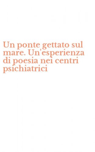 Un ponte gettato sul mare. Un'esperienza di poesia nei centri psichiatrici