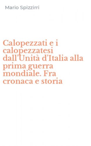 Calopezzati e i calopezzatesi dall'Unit&agrave; d'Italia alla prima guerra mondiale. Fra cronaca e storia