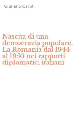 Nascita di una democrazia popolare. La Romania dal 1944 al 1950 nei rapporti diplomatici italiani