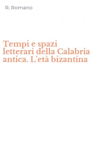 Tempi e spazi letterari della Calabria antica. L'et&agrave; bizantina
