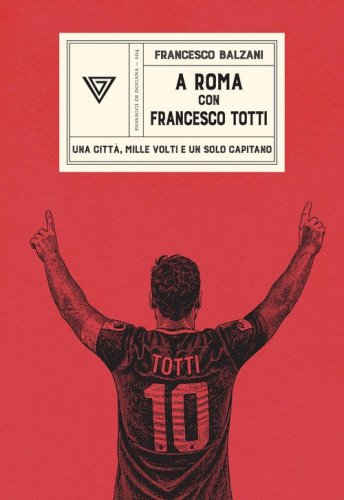 A Roma con Francesco Totti. Una città, mille volti e un solo capitano