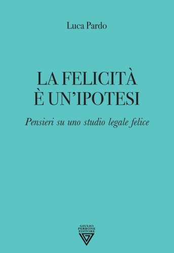 La felicit&agrave; &egrave; un'ipotesi. Pensieri su uno studio legale felice
