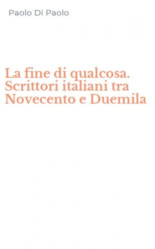 La fine di qualcosa. Scrittori italiani tra Novecento e Duemila