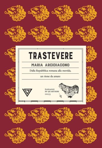 Trastevere. Dalla Repubblica romana alla movida, un rione da amare