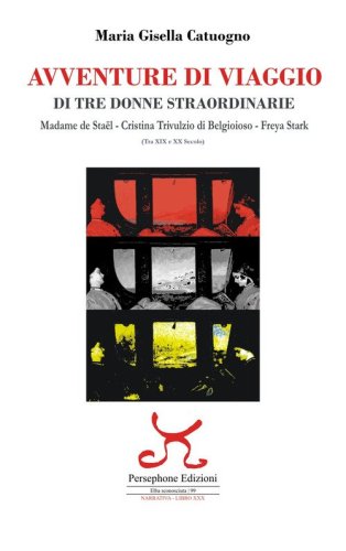 Avventure di viaggio di tre donne straordinarie. Madame de Sta&euml;l Cristina Trivulzio di Belgioioso Freya Starck