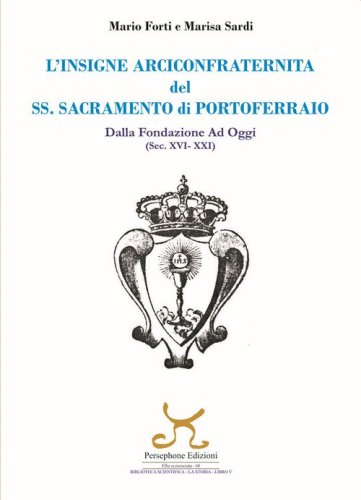 L'insigne Arciconfraternita del SS. Sacramento di Portoferraio. Dalla fondazione ad oggi (sec. XVI -XXI)