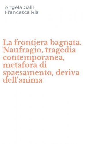 La frontiera bagnata. Naufragio, tragedia contemporanea, metafora di spaesamento, deriva dell'anima