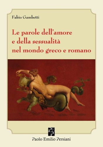 Le parole dell'amore e della sessualit&agrave; nel mondo greco e romano