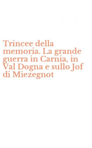 Trincee della memoria. La grande guerra in Carnia, in Val Dogna e sullo Jof di Miezegnot