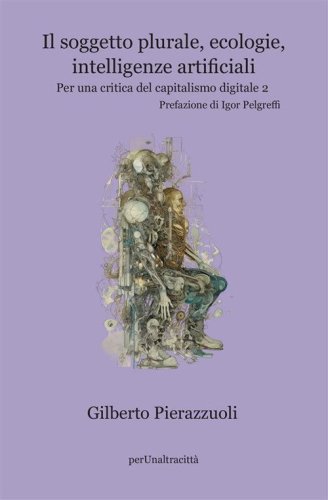 Il soggetto plurale, ecologie, intelligenze&nbsp;artificiali. Per una critica del capitalismo digitale