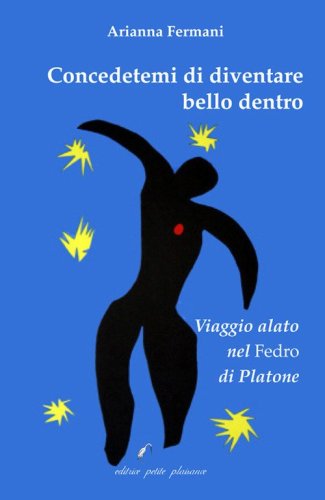 Concedetemi di diventare bello dentro. Viaggio alato nel &laquo;Fedro&raquo; di Platone