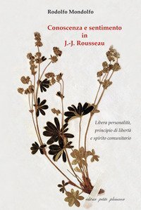 Conoscenza e sentimento in J.-J. Rousseau. Libera personalit&agrave;, principio di libert&agrave; e spirito comunitario