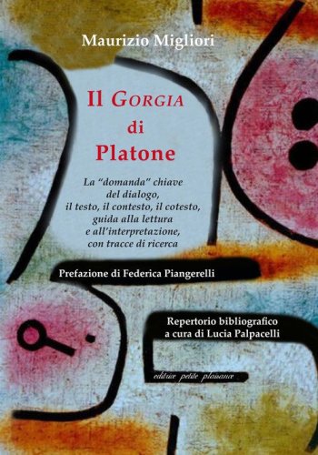 Il &laquo;Gorgia&raquo; di Platone. La &laquo;domanda&raquo; chiave del dialogo, il testo, il contesto, il cotesto, guida alla lettura e all'interpretazione, con tracce di ricerca