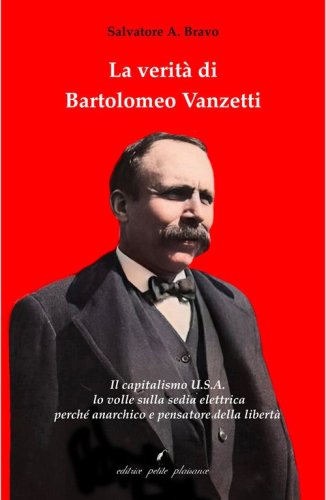 La verit&agrave; di Bartolomeo Vanzetti. Il capitalismo U.S.A. lo volle sulla sedia elettrica perch&eacute; anarchico e pensatore della libert&agrave;