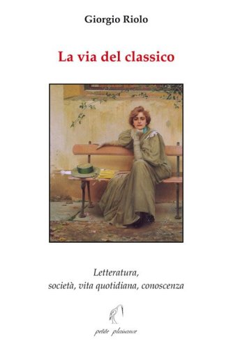 La via del classico. Letteratura, societ&agrave;, vita quotidiana, conoscenza