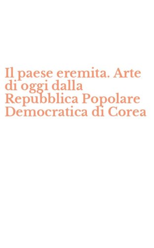 Il paese eremita. Arte di oggi dalla Repubblica Popolare Democratica di Corea
