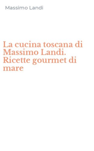 La cucina toscana di Massimo Landi. Ricette gourmet di mare
