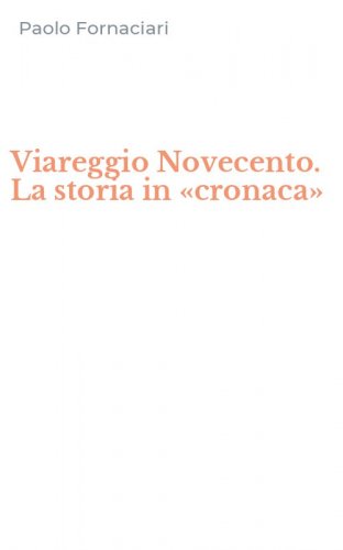 Viareggio Novecento. La storia in &laquo;cronaca&raquo;