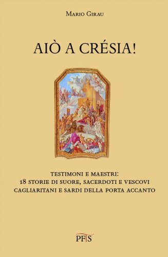 Ai&ograve; a cr&eacute;sia! Testimoni e maestri: 18 storie di suore, sacerdoti e vescovi cagliaritani e sardi della porta accanto