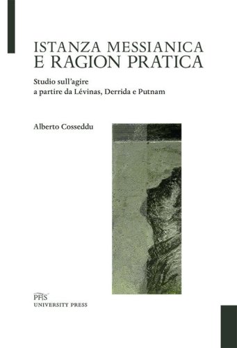 Istanza messianica e ragion pratica. Studio sull'agire a partire da L&eacute;vinas, Derrida e Putnam