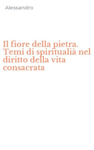 Il fiore della pietra. Temi di spirituali&agrave; nel diritto della vita consacrata