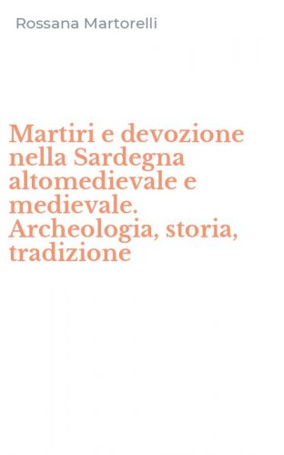 Martiri e devozione nella Sardegna altomedievale e medievale. Archeologia, storia, tradizione