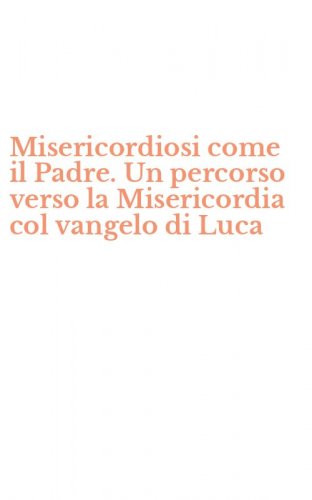 Misericordiosi come il Padre. Un percorso verso la Misericordia col vangelo di Luca - LUCA