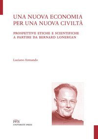 Una nuova economia per una nuova civilt&agrave;. Prospettive etiche e scientifiche a partire da Bernard Lonergan