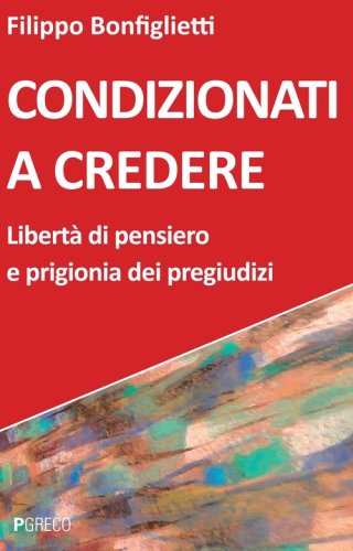Condizionati a credere. Libert&agrave; di pensiero e prigionia dei pregiudizi