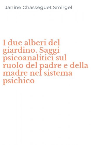 I due alberi del giardino. Saggi psicoanalitici sul ruolo del padre e della madre nel sistema psichico