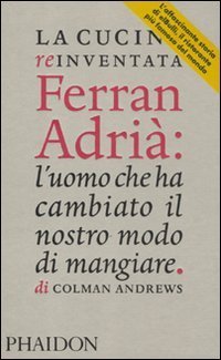 La cucina reinventata. Ferran Adri&agrave;: l'uomo che ha cambiato il nostro modo di mangiare