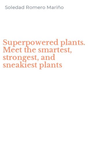 Superpowered plants. Meet the smartest, strongest, and sneakiest plants