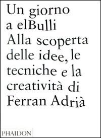 Un giorno a elBulli. Alla scoperta della idee, le tecniche e la creativit&agrave; di Ferran Adri&agrave;