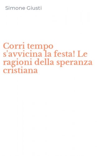 Corri tempo s'avvicina la festa! Le ragioni della speranza cristiana