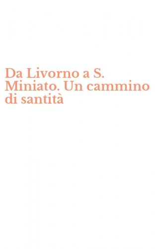 Da Livorno a S. Miniato. Un cammino di santit&agrave;