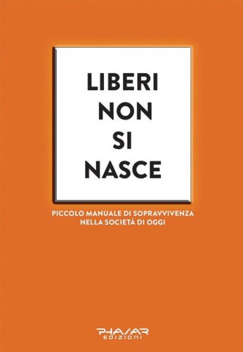 Liberi non si nasce. Piccolo manuale di sopravvivenza nella societ&agrave; di oggi