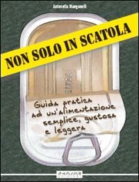 Non solo in scatola. Guida pratica ad un'alimentazione semplice, gustosa e leggera