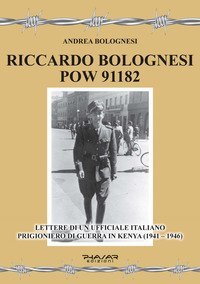 Riccardo Bolognesi POW 91182. Lettere di un Ufficiale italiano prigioniero di guerra in Kenya (1941-1946)